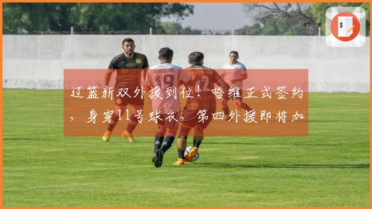 辽篮新双外援到位！哈维正式签约，身穿11号球衣，第四外援即将加盟
