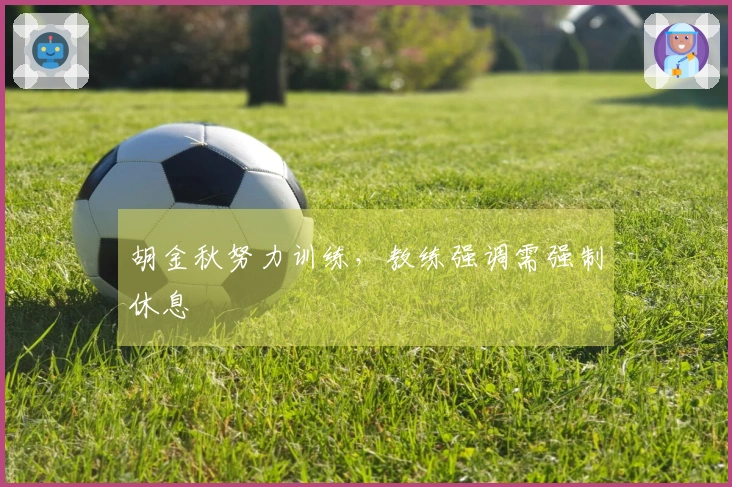 胡金秋努力训练，教练强调需强制休息