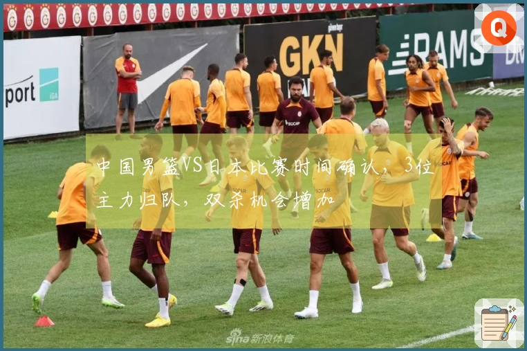 中国男篮VS日本比赛时间确认，3位主力归队，双杀机会增加