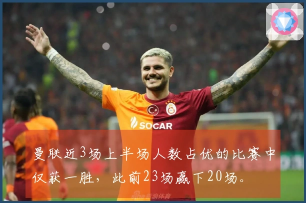 曼联近3场上半场人数占优的比赛中仅获一胜，此前23场赢下20场。