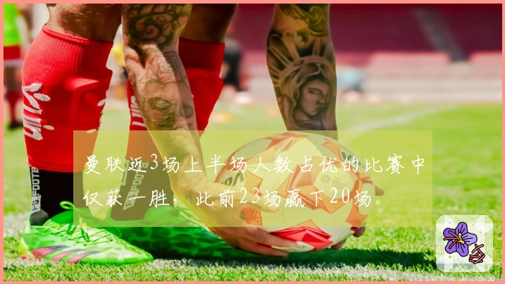 曼联近3场上半场人数占优的比赛中仅获一胜，此前23场赢下20场。