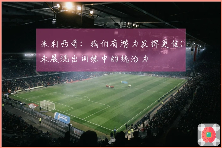 米利西奇：我们有潜力发挥更佳；未展现出训练中的统治力