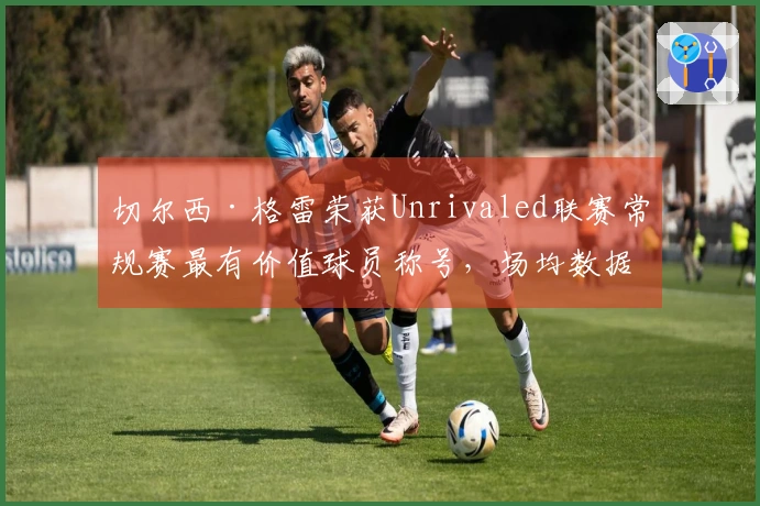 切尔西·格雷荣获Unrivaled联赛常规赛最有价值球员称号，场均数据为24.2分5.6板6.1助