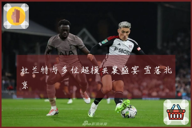 杜兰特与多位超模共襄盛宴 雪落北京