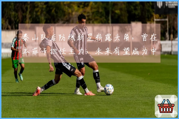 泰山队后防线新星崭露头角，曾在本菲卡担任主力，未来有望成为中流砥柱