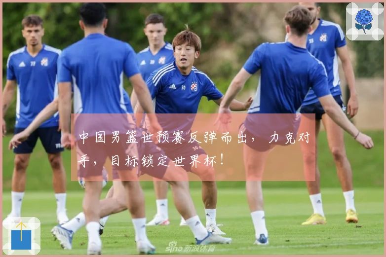 中国男篮世预赛反弹而出，力克对手，目标锁定世界杯！