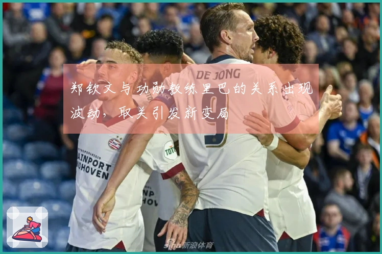 郑钦文与功勋教练里巴的关系出现波动，取关引发新变局